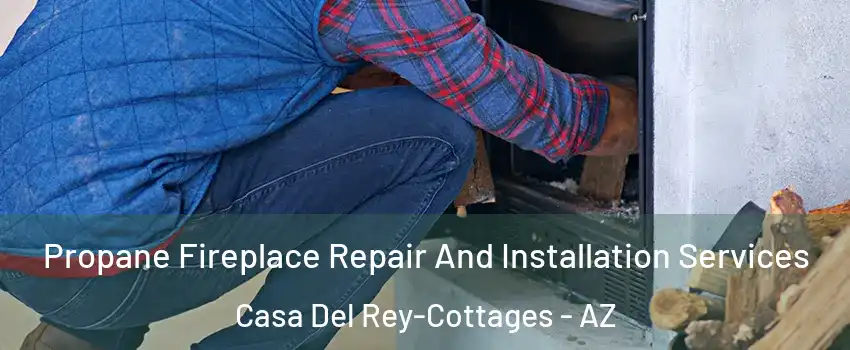 Propane Fireplace Repair And Installation Services Casa Del Rey-Cottages - AZ
