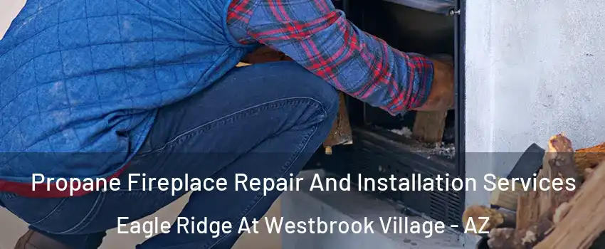 Propane Fireplace Repair And Installation Services Eagle Ridge At Westbrook Village - AZ