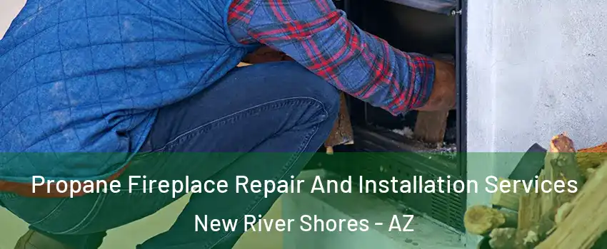 Propane Fireplace Repair And Installation Services New River Shores - AZ