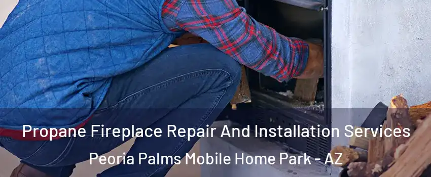 Propane Fireplace Repair And Installation Services Peoria Palms Mobile Home Park - AZ