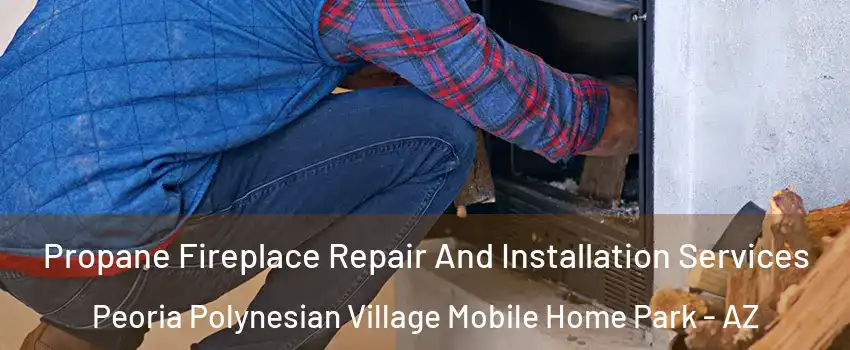 Propane Fireplace Repair And Installation Services Peoria Polynesian Village Mobile Home Park - AZ