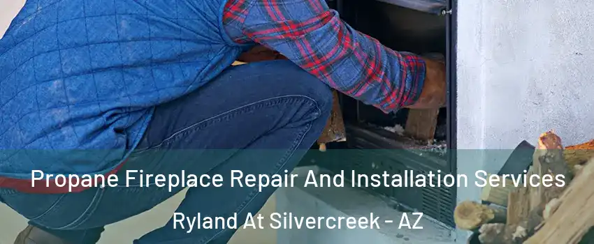 Propane Fireplace Repair And Installation Services Ryland At Silvercreek - AZ
