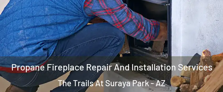 Propane Fireplace Repair And Installation Services The Trails At Suraya Park - AZ
