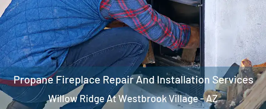 Propane Fireplace Repair And Installation Services Willow Ridge At Westbrook Village - AZ