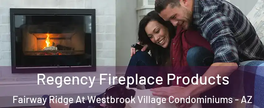 Regency Fireplace Products Fairway Ridge At Westbrook Village Condominiums - AZ