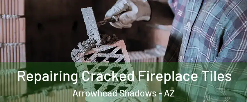 Repairing Cracked Fireplace Tiles Arrowhead Shadows - AZ