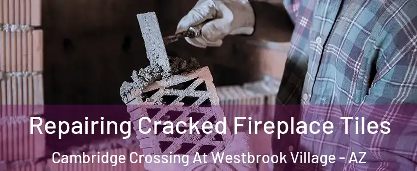 Repairing Cracked Fireplace Tiles Cambridge Crossing At Westbrook Village - AZ