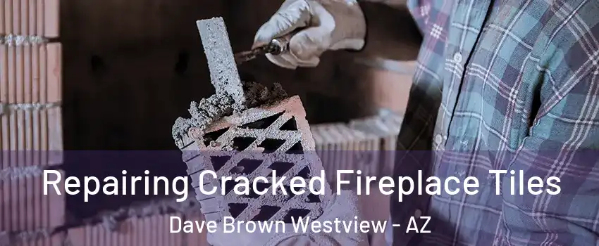Repairing Cracked Fireplace Tiles Dave Brown Westview - AZ