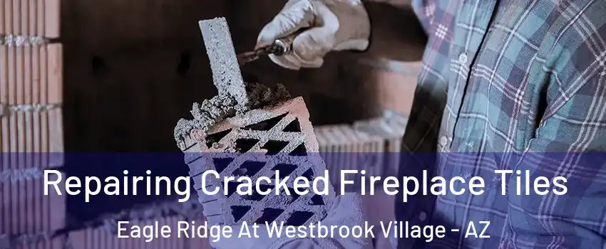 Repairing Cracked Fireplace Tiles Eagle Ridge At Westbrook Village - AZ