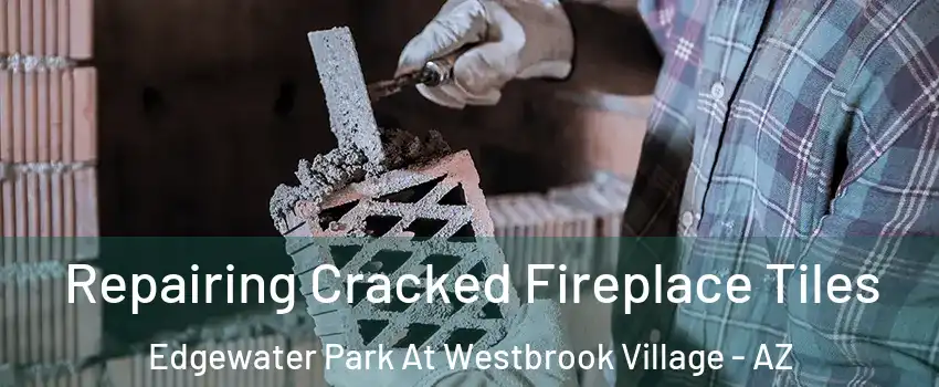 Repairing Cracked Fireplace Tiles Edgewater Park At Westbrook Village - AZ