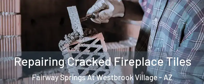 Repairing Cracked Fireplace Tiles Fairway Springs At Westbrook Village - AZ