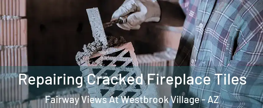 Repairing Cracked Fireplace Tiles Fairway Views At Westbrook Village - AZ