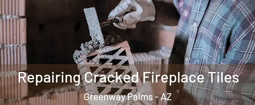 Repairing Cracked Fireplace Tiles Greenway Palms - AZ