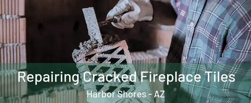 Repairing Cracked Fireplace Tiles Harbor Shores - AZ