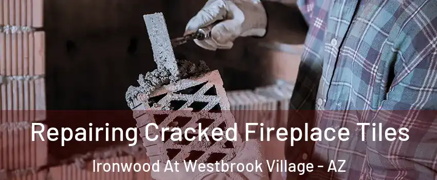 Repairing Cracked Fireplace Tiles Ironwood At Westbrook Village - AZ