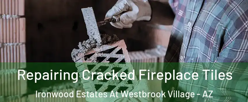 Repairing Cracked Fireplace Tiles Ironwood Estates At Westbrook Village - AZ