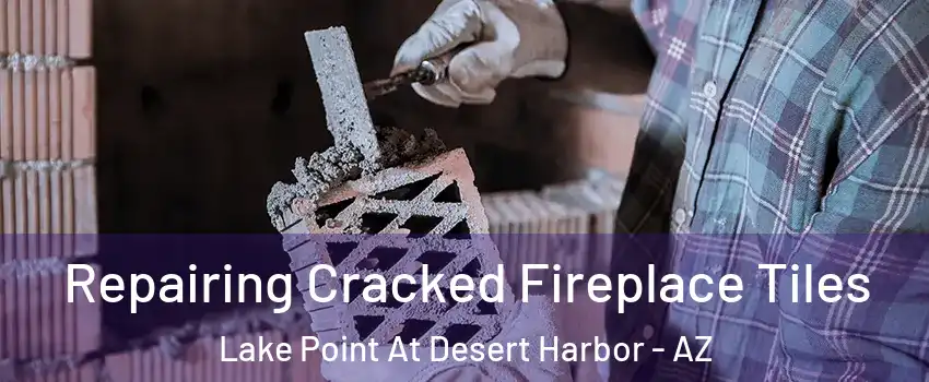 Repairing Cracked Fireplace Tiles Lake Point At Desert Harbor - AZ
