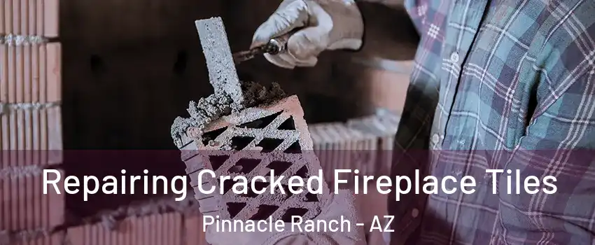 Repairing Cracked Fireplace Tiles Pinnacle Ranch - AZ