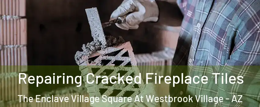 Repairing Cracked Fireplace Tiles The Enclave Village Square At Westbrook Village - AZ