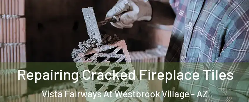 Repairing Cracked Fireplace Tiles Vista Fairways At Westbrook Village - AZ