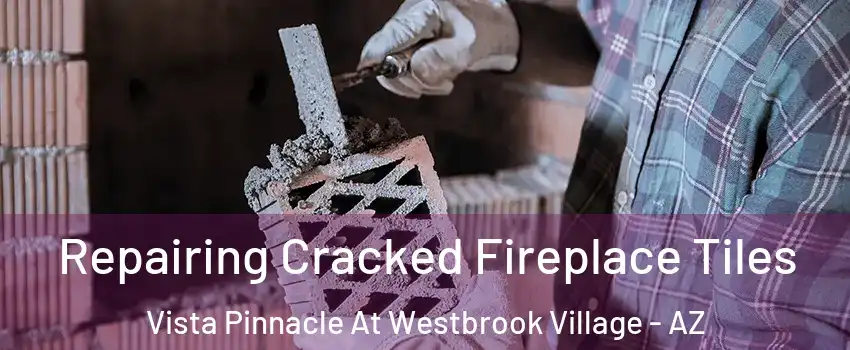 Repairing Cracked Fireplace Tiles Vista Pinnacle At Westbrook Village - AZ