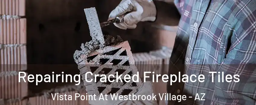 Repairing Cracked Fireplace Tiles Vista Point At Westbrook Village - AZ