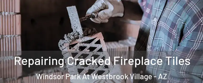 Repairing Cracked Fireplace Tiles Windsor Park At Westbrook Village - AZ