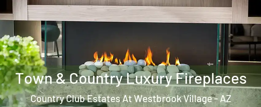 Town & Country Luxury Fireplaces Country Club Estates At Westbrook Village - AZ
