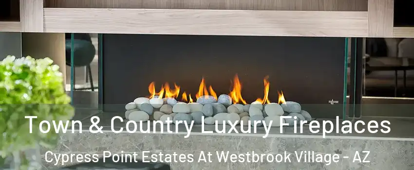 Town & Country Luxury Fireplaces Cypress Point Estates At Westbrook Village - AZ