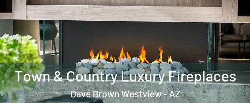 Town & Country Luxury Fireplaces Dave Brown Westview - AZ