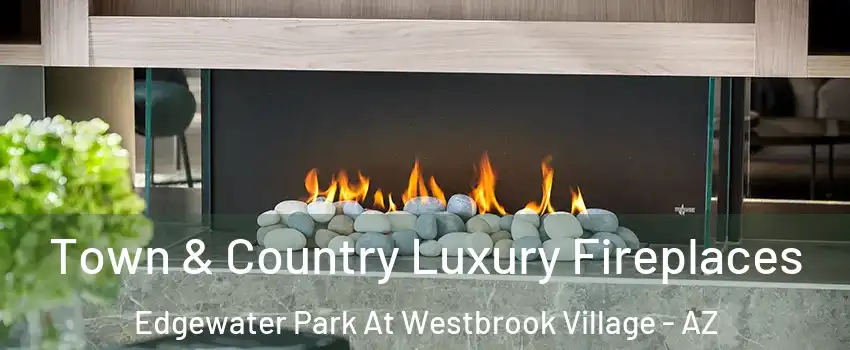 Town & Country Luxury Fireplaces Edgewater Park At Westbrook Village - AZ