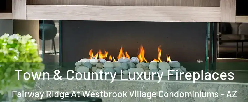 Town & Country Luxury Fireplaces Fairway Ridge At Westbrook Village Condominiums - AZ