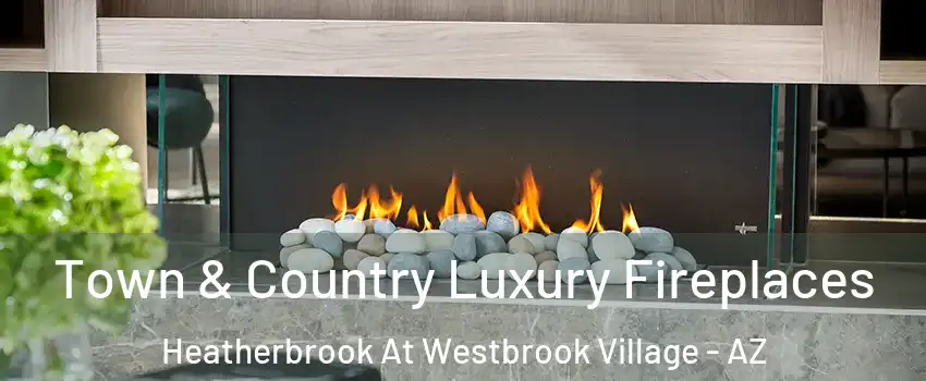 Town & Country Luxury Fireplaces Heatherbrook At Westbrook Village - AZ