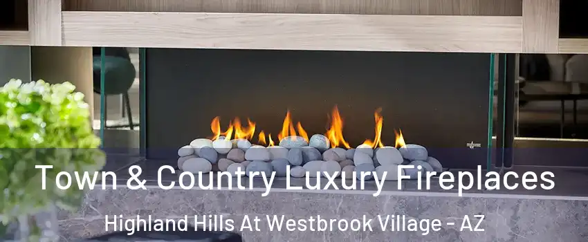 Town & Country Luxury Fireplaces Highland Hills At Westbrook Village - AZ