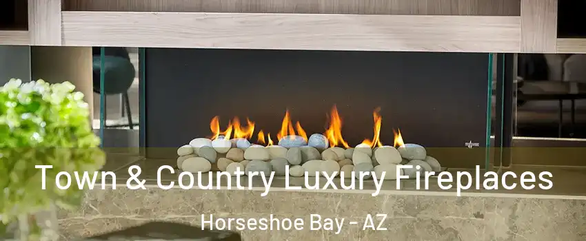Town & Country Luxury Fireplaces Horseshoe Bay - AZ