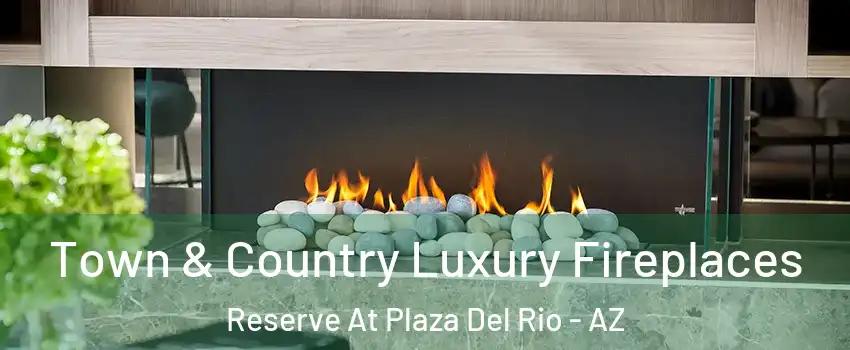 Town & Country Luxury Fireplaces Reserve At Plaza Del Rio - AZ