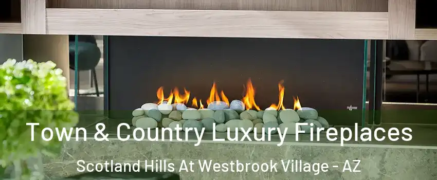 Town & Country Luxury Fireplaces Scotland Hills At Westbrook Village - AZ
