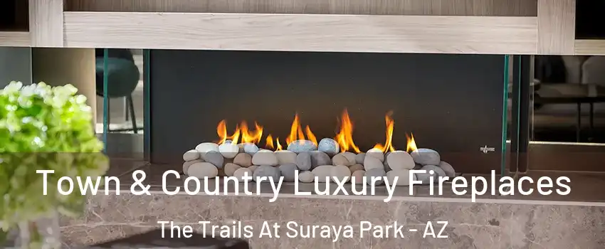 Town & Country Luxury Fireplaces The Trails At Suraya Park - AZ