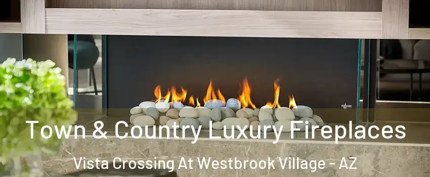 Town & Country Luxury Fireplaces Vista Crossing At Westbrook Village - AZ