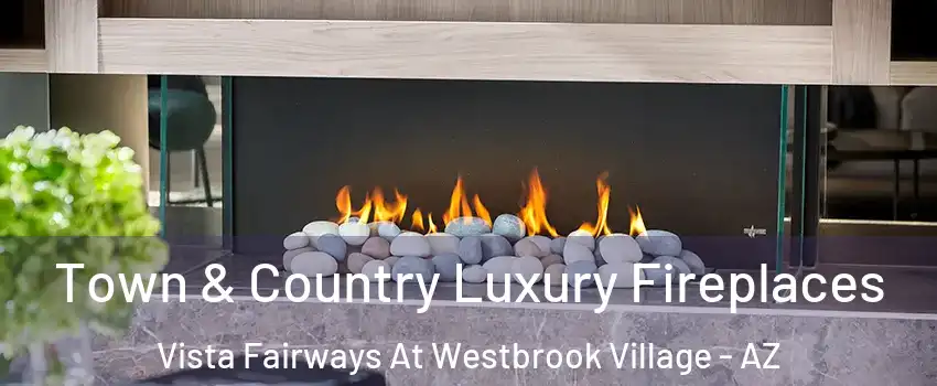 Town & Country Luxury Fireplaces Vista Fairways At Westbrook Village - AZ