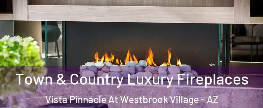Town & Country Luxury Fireplaces Vista Pinnacle At Westbrook Village - AZ