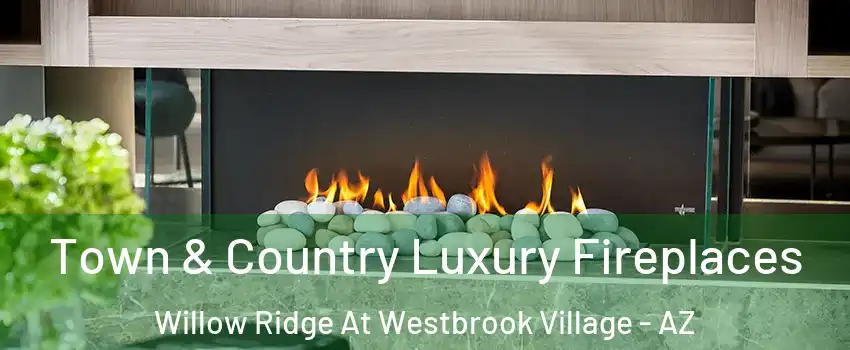 Town & Country Luxury Fireplaces Willow Ridge At Westbrook Village - AZ