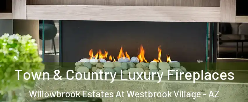 Town & Country Luxury Fireplaces Willowbrook Estates At Westbrook Village - AZ