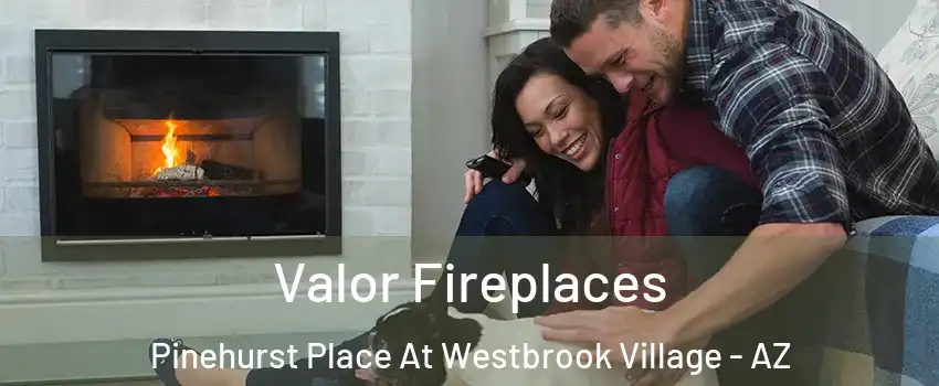Valor Fireplaces Pinehurst Place At Westbrook Village - AZ
