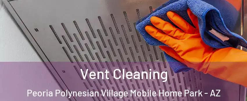 Vent Cleaning Peoria Polynesian Village Mobile Home Park - AZ