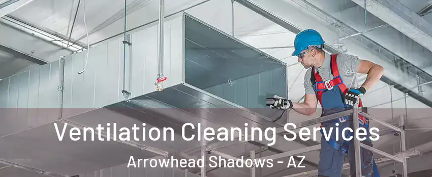 Ventilation Cleaning Services Arrowhead Shadows - AZ