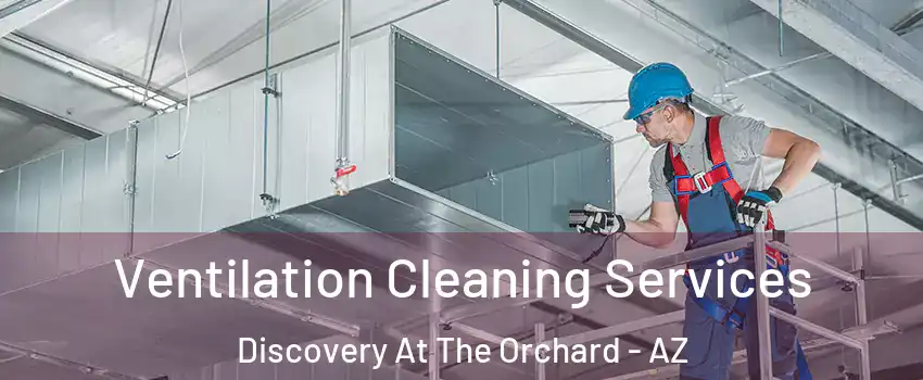 Ventilation Cleaning Services Discovery At The Orchard - AZ