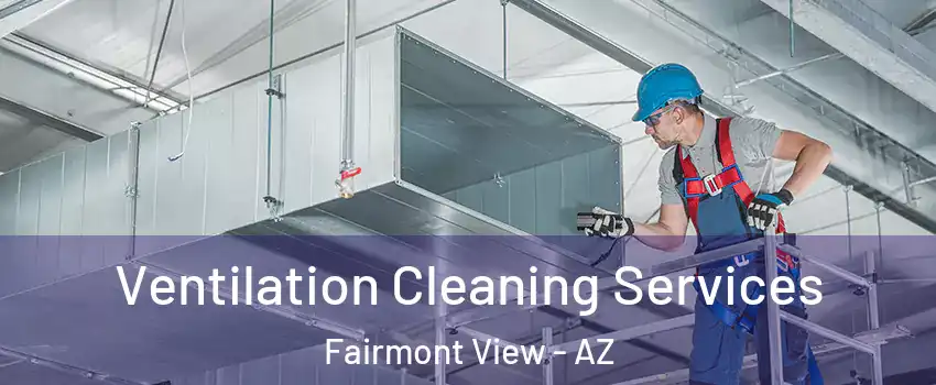 Ventilation Cleaning Services Fairmont View - AZ
