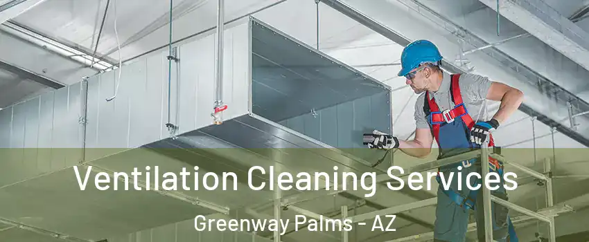 Ventilation Cleaning Services Greenway Palms - AZ