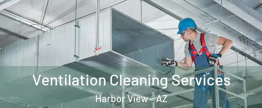 Ventilation Cleaning Services Harbor View - AZ